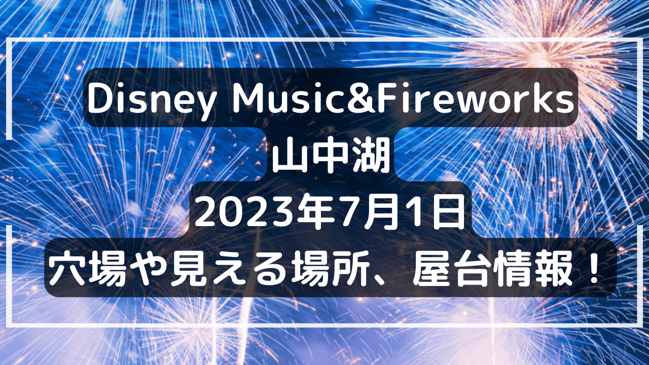Disney Music&Fireworks山梨山中湖2023年7月1日の穴場や見える場所、屋台情報！ ｜ 山梨物語