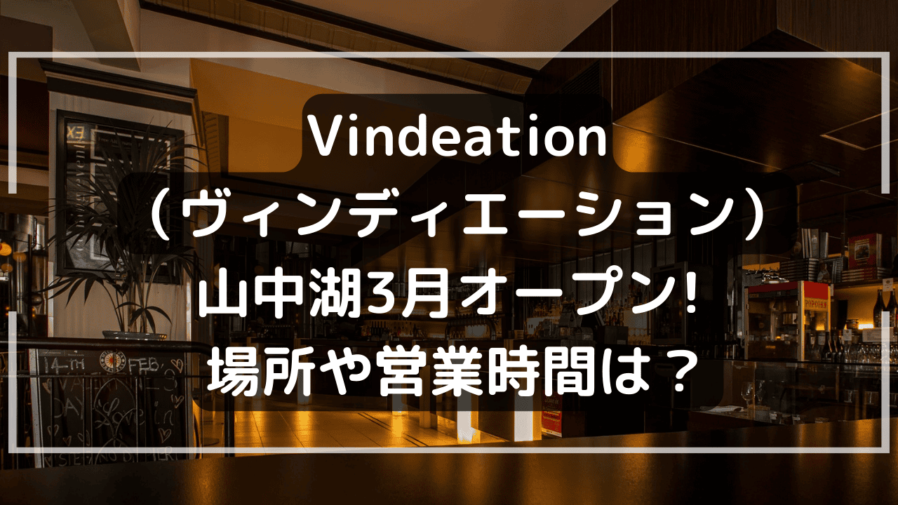Vindeation（ヴィンディエーション）山中湖3月オープン! 場所や営業時間は？ ｜ 山梨物語